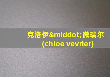 克洛伊·微瑞尔(chloe vevrier)